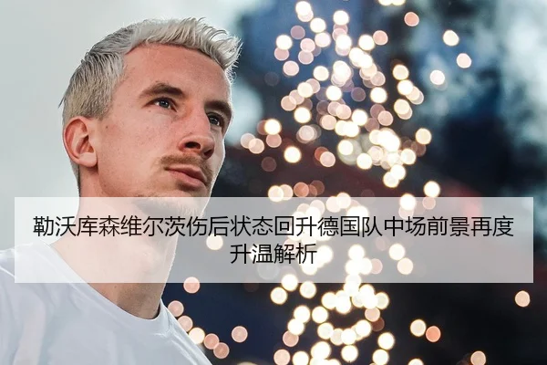 勒沃库森维尔茨伤后状态回升德国队中场前景再度升温解析
