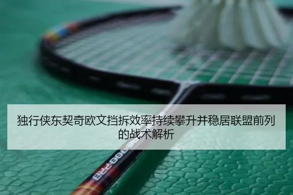 独行侠东契奇欧文挡拆效率持续攀升并稳居联盟前列的战术解析