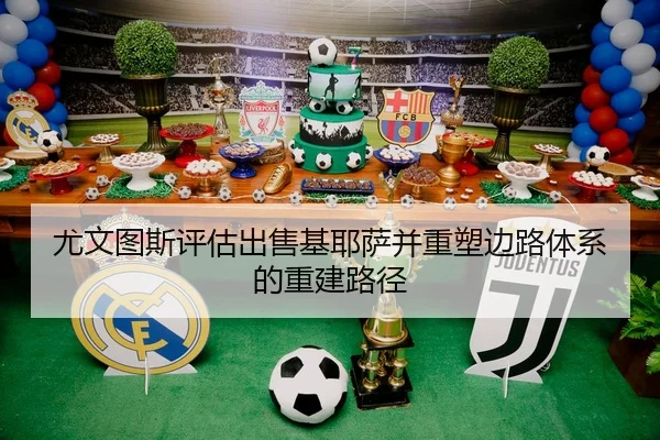 尤文图斯评估出售基耶萨并重塑边路体系的重建路径