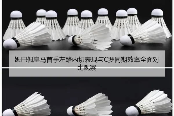 姆巴佩皇马首季左路内切表现与C罗同期效率全面对比观察