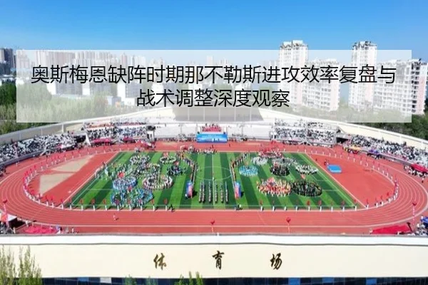 奥斯梅恩缺阵时期那不勒斯进攻效率复盘与战术调整深度观察