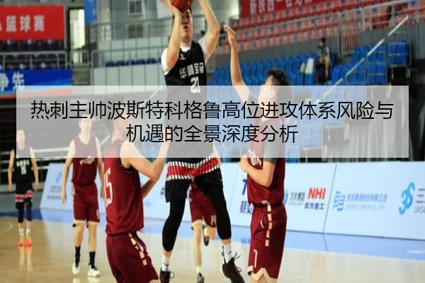 热刺主帅波斯特科格鲁高位进攻体系风险与机遇的全景深度分析