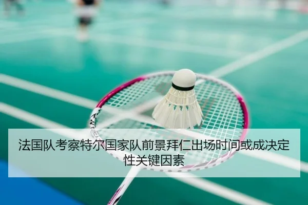 法国队考察特尔国家队前景拜仁出场时间或成决定性关键因素