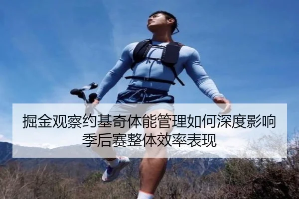 掘金观察约基奇体能管理如何深度影响季后赛整体效率表现