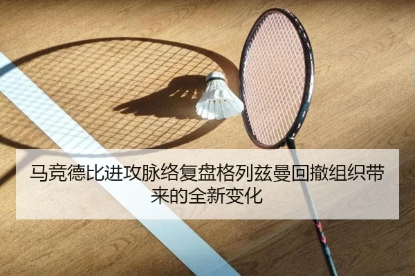 马竞德比进攻脉络复盘格列兹曼回撤组织带来的全新变化