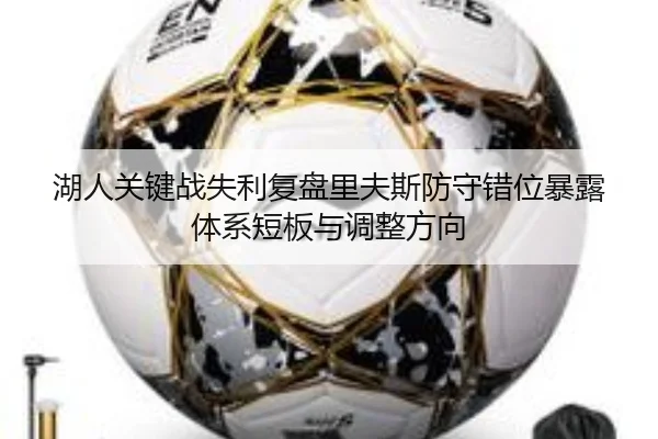 湖人关键战失利复盘里夫斯防守错位暴露体系短板与调整方向